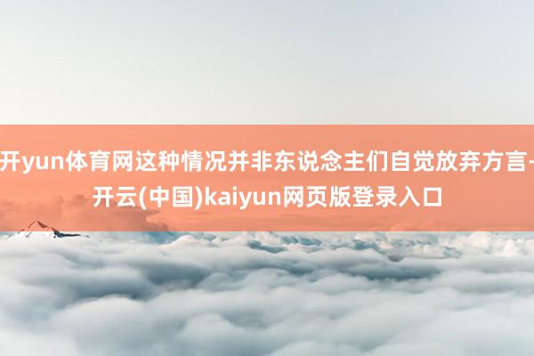 开yun体育网这种情况并非东说念主们自觉放弃方言-开云(中国)kaiyun网页版登录入口