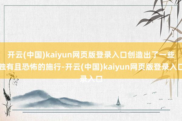 开云(中国)kaiyun网页版登录入口创造出了一些独有且恐怖的施行-开云(中国)kaiyun网页版登录入口