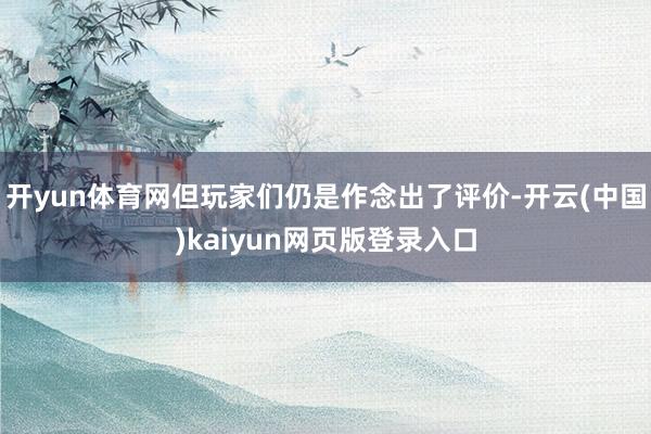 开yun体育网但玩家们仍是作念出了评价-开云(中国)kaiyun网页版登录入口