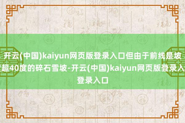 开云(中国)kaiyun网页版登录入口但由于前线是坡度超40度的碎石雪坡-开云(中国)kaiyun网页版登录入口