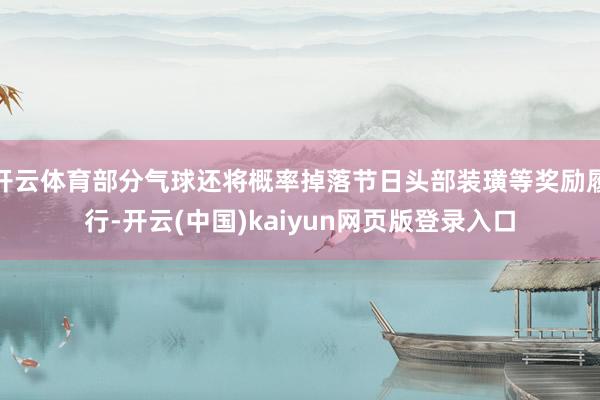 开云体育部分气球还将概率掉落节日头部装璜等奖励履行-开云(中国)kaiyun网页版登录入口