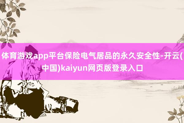 体育游戏app平台保险电气居品的永久安全性-开云(中国)kaiyun网页版登录入口