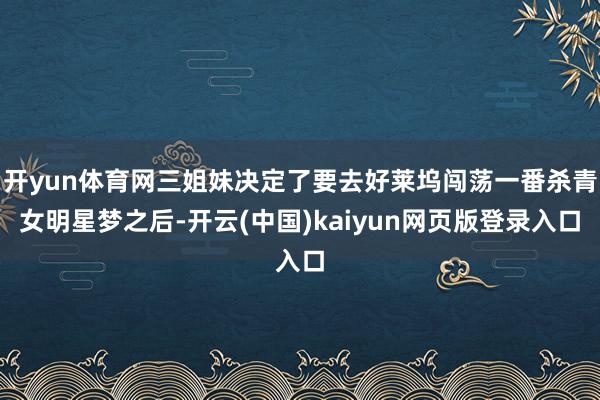 开yun体育网三姐妹决定了要去好莱坞闯荡一番杀青女明星梦之后-开云(中国)kaiyun网页版登录入口