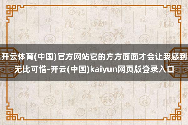 开云体育(中国)官方网站它的方方面面才会让我感到无比可惜-开云(中国)kaiyun网页版登录入口