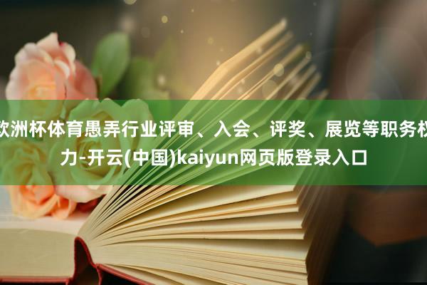 欧洲杯体育愚弄行业评审、入会、评奖、展览等职务权力-开云(中国)kaiyun网页版登录入口