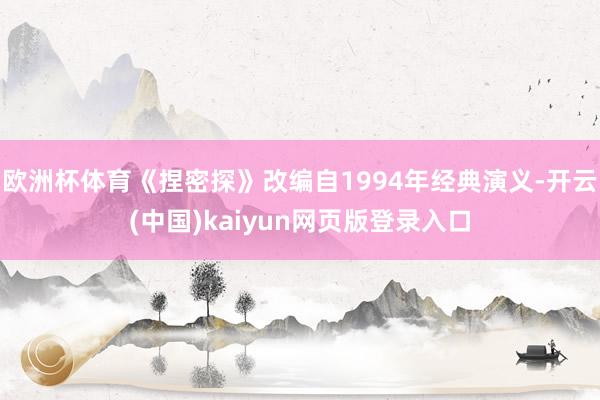 欧洲杯体育《捏密探》改编自1994年经典演义-开云(中国)kaiyun网页版登录入口