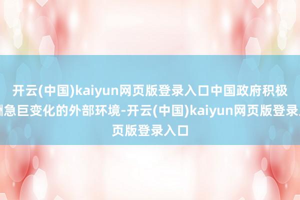 开云(中国)kaiyun网页版登录入口中国政府积极应酬急巨变化的外部环境-开云(中国)kaiyun网页版登录入口