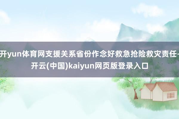 开yun体育网支援关系省份作念好救急抢险救灾责任-开云(中国)kaiyun网页版登录入口