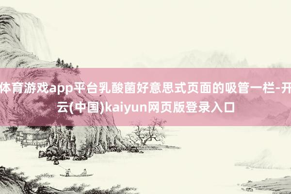 体育游戏app平台乳酸菌好意思式页面的吸管一栏-开云(中国)kaiyun网页版登录入口