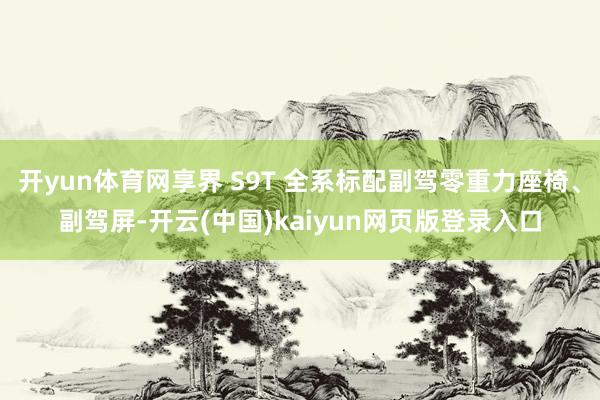 开yun体育网享界 S9T 全系标配副驾零重力座椅、副驾屏-开云(中国)kaiyun网页版登录入口