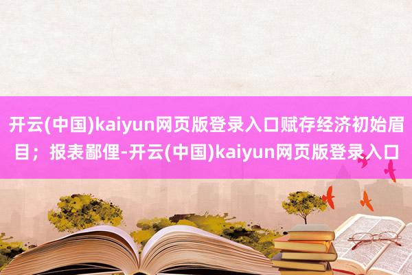 开云(中国)kaiyun网页版登录入口赋存经济初始眉目；报表鄙俚-开云(中国)kaiyun网页版登录入口