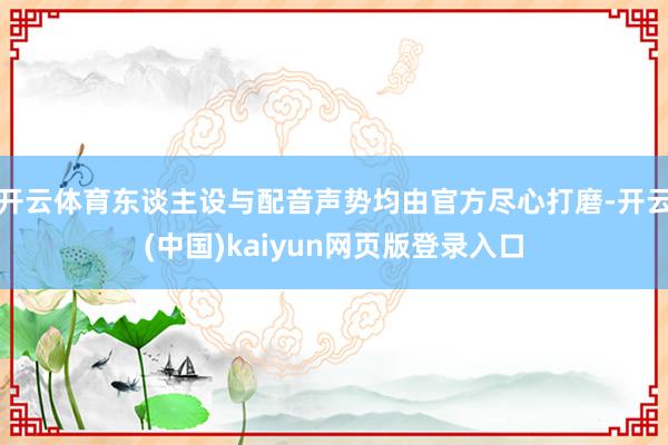 开云体育东谈主设与配音声势均由官方尽心打磨-开云(中国)kaiyun网页版登录入口