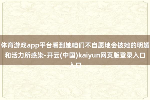 体育游戏app平台看到她咱们不自愿地会被她的明媚和活力所感染-开云(中国)kaiyun网页版登录入口