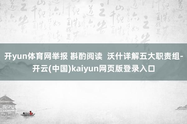 开yun体育网举报 斟酌阅读  沃什详解五大职责组-开云(中国)kaiyun网页版登录入口
