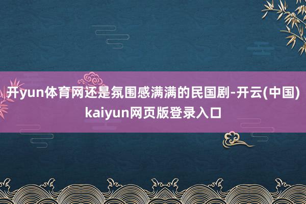 开yun体育网还是氛围感满满的民国剧-开云(中国)kaiyun网页版登录入口