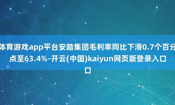 体育游戏app平台安踏集团毛利率同比下滑0.7个百分点至63.4%-开云(中国)kaiyun网页版登录入口