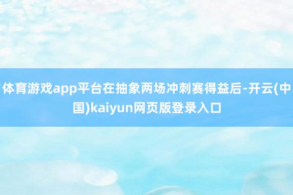 体育游戏app平台在抽象两场冲刺赛得益后-开云(中国)kaiyun网页版登录入口
