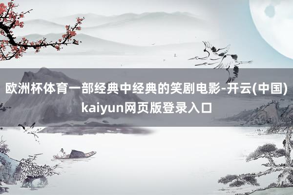 欧洲杯体育一部经典中经典的笑剧电影-开云(中国)kaiyun网页版登录入口