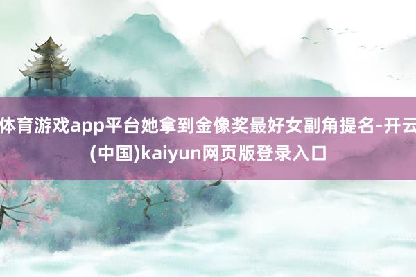 体育游戏app平台她拿到金像奖最好女副角提名-开云(中国)kaiyun网页版登录入口