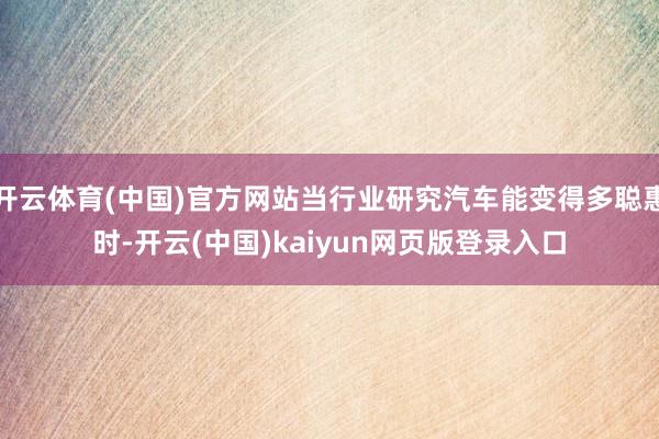 开云体育(中国)官方网站当行业研究汽车能变得多聪惠时-开云(中国)kaiyun网页版登录入口