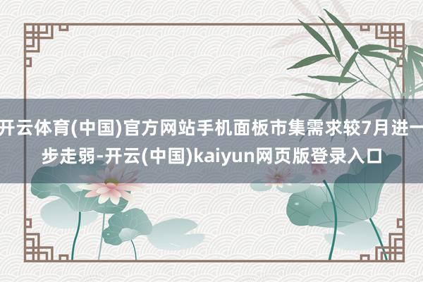 开云体育(中国)官方网站手机面板市集需求较7月进一步走弱-开云(中国)kaiyun网页版登录入口