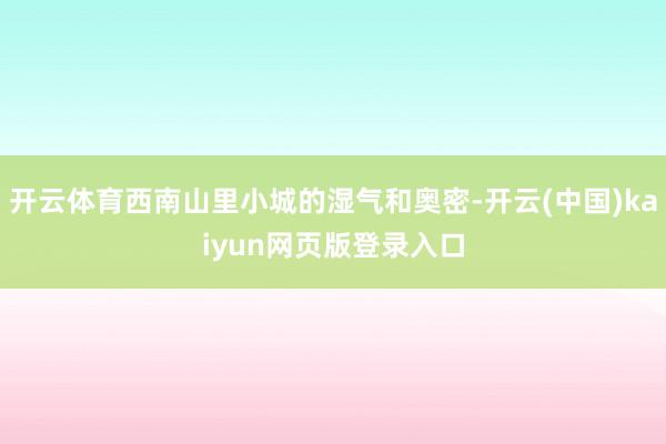 开云体育西南山里小城的湿气和奥密-开云(中国)kaiyun网页版登录入口