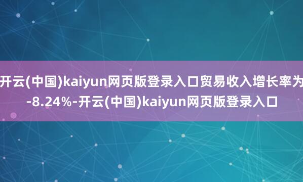 开云(中国)kaiyun网页版登录入口贸易收入增长率为-8.24%-开云(中国)kaiyun网页版登录入口