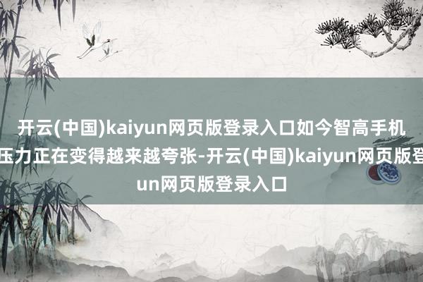 开云(中国)kaiyun网页版登录入口如今智高手机的老本压力正在变得越来越夸张-开云(中国)kaiyun网页版登录入口
