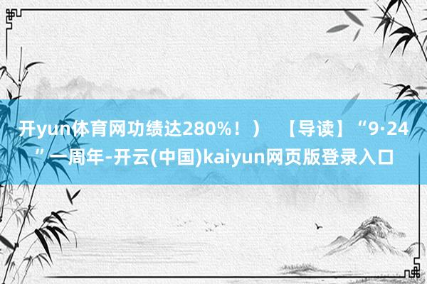 开yun体育网功绩达280%!) 【导读】“9·24”一周年-开云(中国)kaiyun网页版登录入口