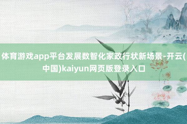 体育游戏app平台发展数智化家政行状新场景-开云(中国)kaiyun网页版登录入口