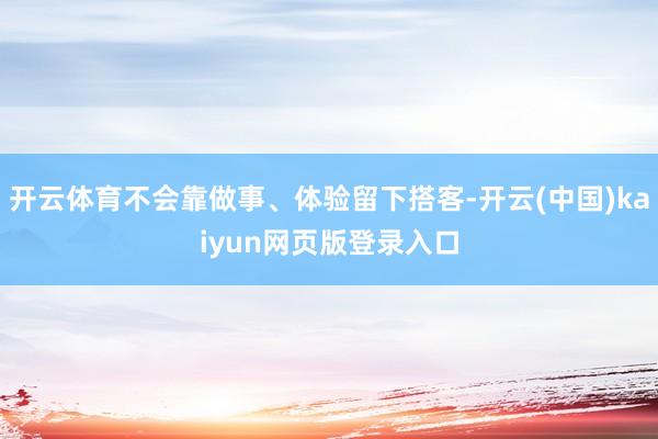 开云体育不会靠做事、体验留下搭客-开云(中国)kaiyun网页版登录入口