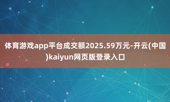 体育游戏app平台成交额2025.59万元-开云(中国)kaiyun网页版登录入口