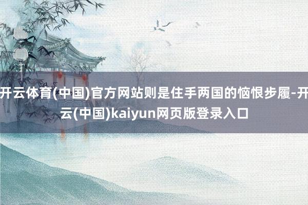开云体育(中国)官方网站则是住手两国的恼恨步履-开云(中国)kaiyun网页版登录入口
