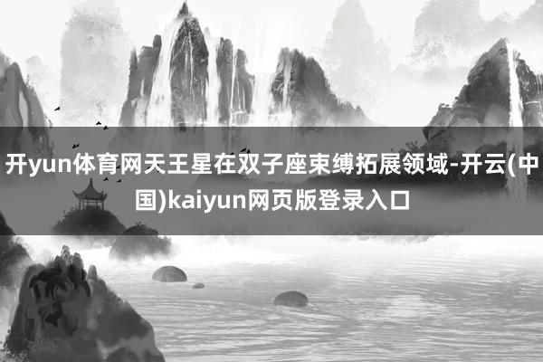 开yun体育网天王星在双子座束缚拓展领域-开云(中国)kaiyun网页版登录入口
