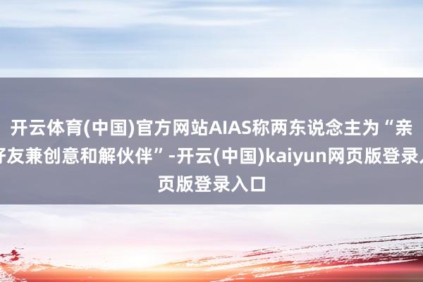 开云体育(中国)官方网站AIAS称两东说念主为“亲密好友兼创意和解伙伴”-开云(中国)kaiyun网页版登录入口