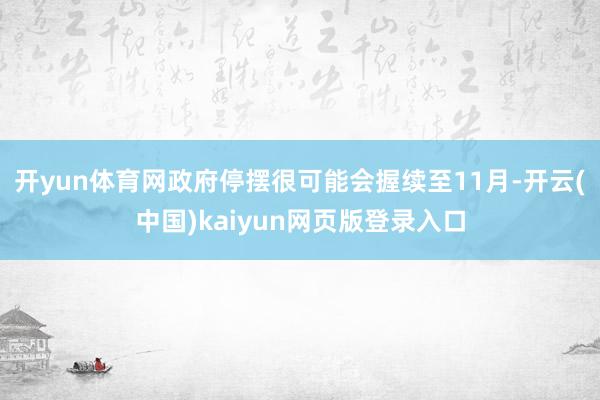 开yun体育网政府停摆很可能会握续至11月-开云(中国)kaiyun网页版登录入口
