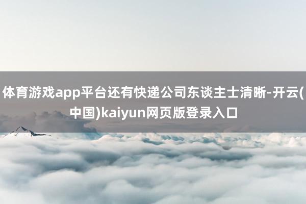 体育游戏app平台还有快递公司东谈主士清晰-开云(中国)kaiyun网页版登录入口