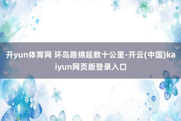 开yun体育网 环岛路绵延数十公里-开云(中国)kaiyun网页版登录入口