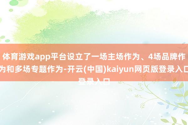 体育游戏app平台设立了一场主场作为、4场品牌作为和多场专题作为-开云(中国)kaiyun网页版登录入口