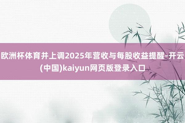 欧洲杯体育并上调2025年营收与每股收益提醒-开云(中国)kaiyun网页版登录入口