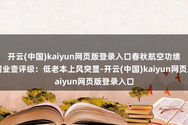 开云(中国)kaiyun网页版登录入口春秋航空功绩韧性优于同业壹评级：低老本上风突显-开云(中国)kaiyun网页版登录入口