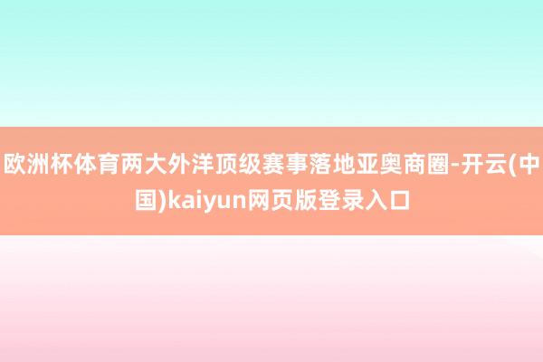 欧洲杯体育两大外洋顶级赛事落地亚奥商圈-开云(中国)kaiyun网页版登录入口