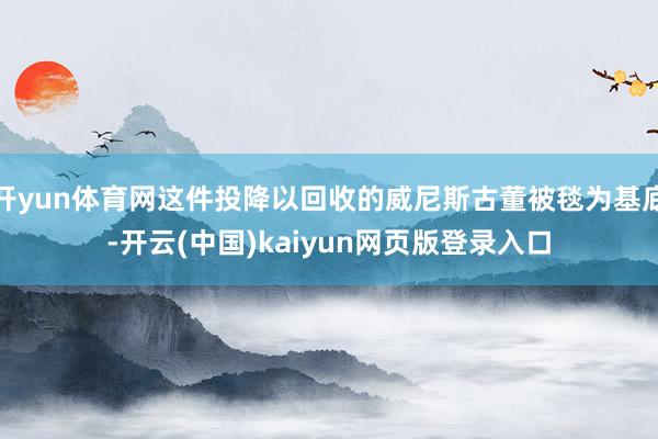 开yun体育网这件投降以回收的威尼斯古董被毯为基底-开云(中国)kaiyun网页版登录入口