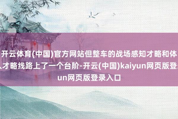 开云体育(中国)官方网站但整车的战场感知才略和体系融入才略线路上了一个台阶-开云(中国)kaiyun网页版登录入口