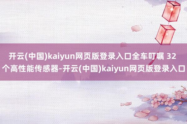 开云(中国)kaiyun网页版登录入口全车叮嘱 32 个高性能传感器-开云(中国)kaiyun网页版登录入口