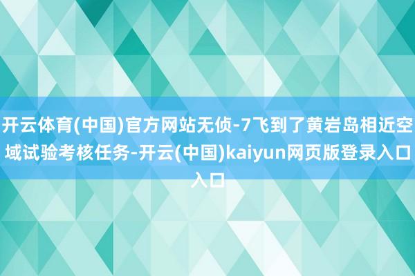 开云体育(中国)官方网站无侦-7飞到了黄岩岛相近空域试验考核任务-开云(中国)kaiyun网页版登录入口
