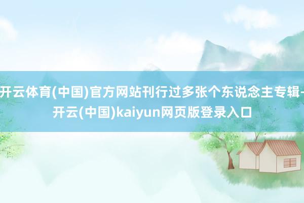 开云体育(中国)官方网站刊行过多张个东说念主专辑-开云(中国)kaiyun网页版登录入口