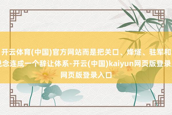 开云体育(中国)官方网站而是把关口、烽燧、驻军和粮说念连成一个辞让体系-开云(中国)kaiyun网页版登录入口