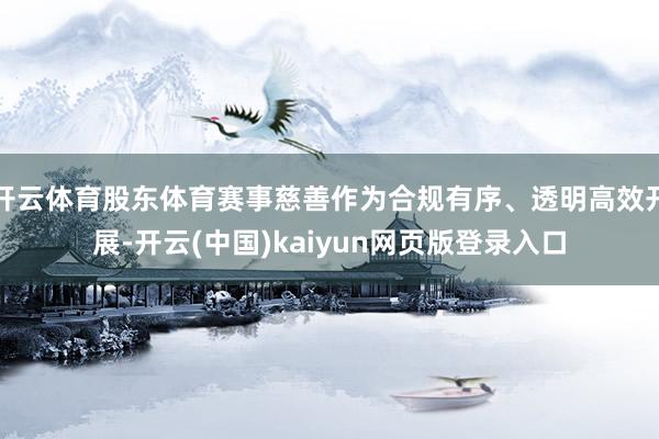开云体育股东体育赛事慈善作为合规有序、透明高效开展-开云(中国)kaiyun网页版登录入口