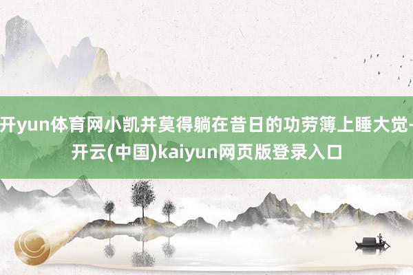 开yun体育网小凯并莫得躺在昔日的功劳簿上睡大觉-开云(中国)kaiyun网页版登录入口